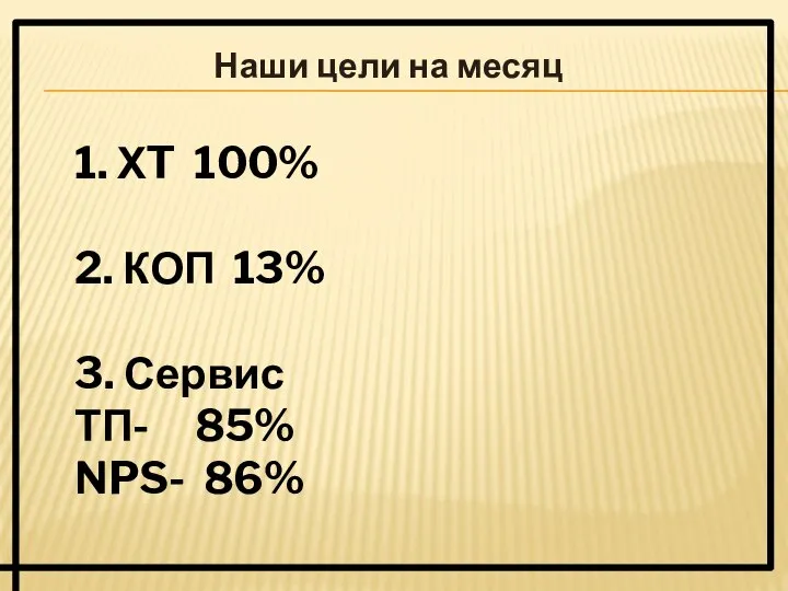 Наши цели на месяц 1. ХT 100% 2. КОП 13% 3. Сервис ТП- 85% NPS- 86%