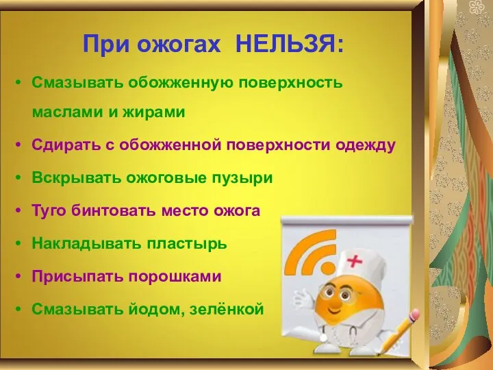 При ожогах НЕЛЬЗЯ: Смазывать обожженную поверхность маслами и жирами Сдирать с