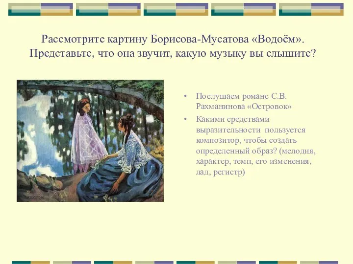 Рассмотрите картину Борисова-Мусатова «Водоём». Представьте, что она звучит, какую музыку вы