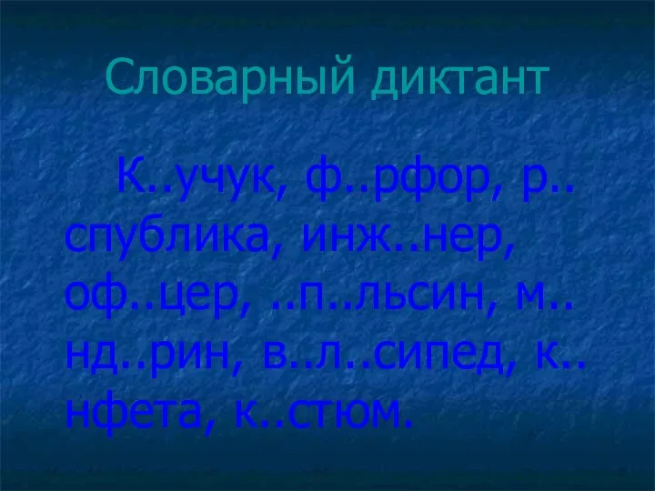 Словарный диктант К..учук, ф..рфор, р..спублика, инж..нер, оф..цер, ..п..льсин, м..нд..рин, в..л..сипед, к..нфета, к..стюм.