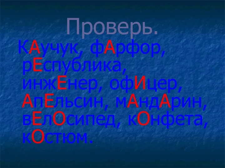 Проверь. КАучук, фАрфор, рЕспублика, инжЕнер, офИцер, АпЕльсин, мАндАрин, вЕлОсипед, кОнфета, кОстюм.