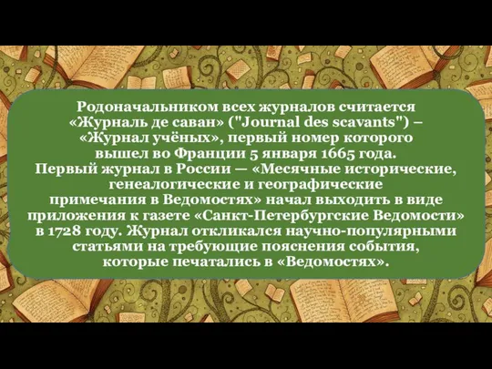 Родоначальником всех журналов считается «Журналь де саван» ("Journal des scavants") –