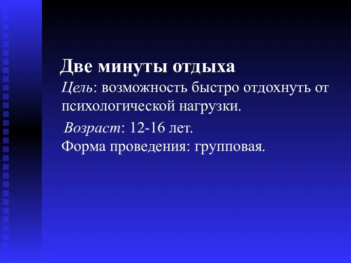 Две минуты отдыха Цель: возможность быстро отдохнуть от психологической нагрузки. Возраст: 12-16 лет. Форма проведения: групповая.