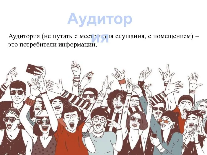 Аудитория (не путать с местом для слушания, с помещением) – это потребители информации. Аудитория