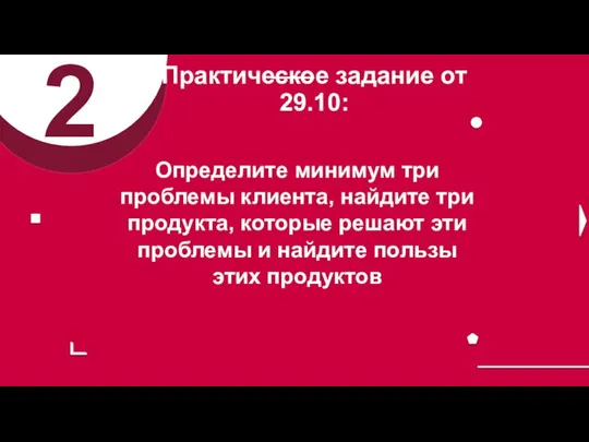 2 Определите минимум три проблемы клиента, найдите три продукта, которые решают