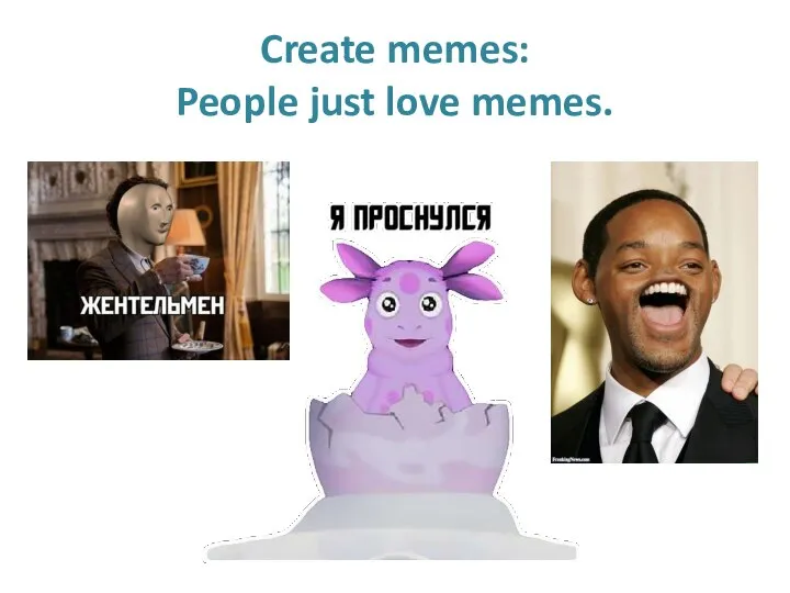 Create memes: People just love memes.