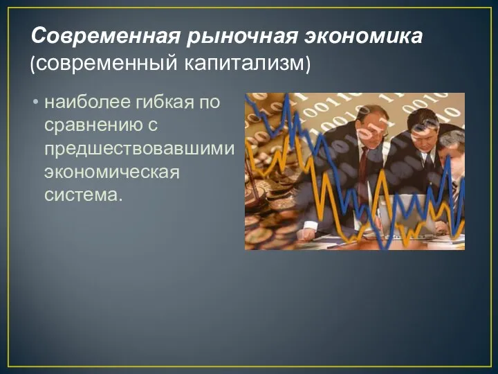 Современная рыночная экономика (современный капитализм) наиболее гибкая по сравнению с предшествовавшими экономическая система.