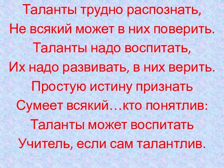 Таланты трудно распознать, Не всякий может в них поверить. Таланты надо