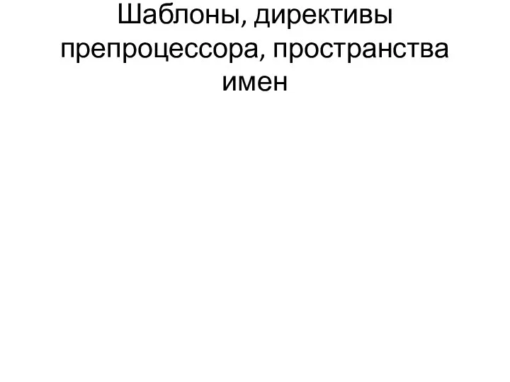 Шаблоны, директивы препроцессора, пространства имен