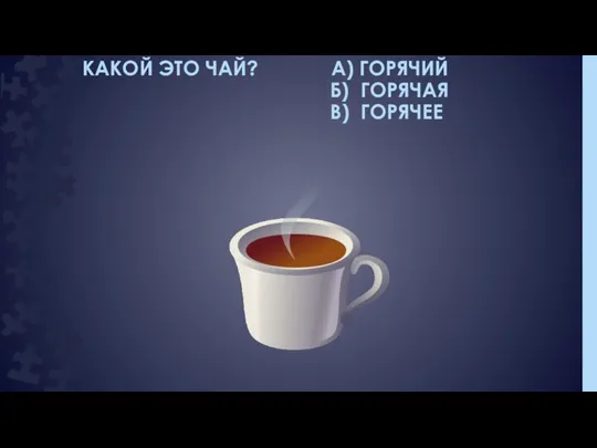 КАКОЙ ЭТО ЧАЙ? А) ГОРЯЧИЙ Б) ГОРЯЧАЯ В) ГОРЯЧЕЕ