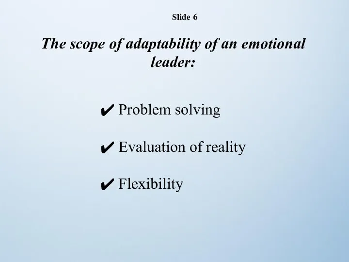 Slide 6 The scope of adaptability of an emotional leader: Problem solving Evaluation of reality Flexibility