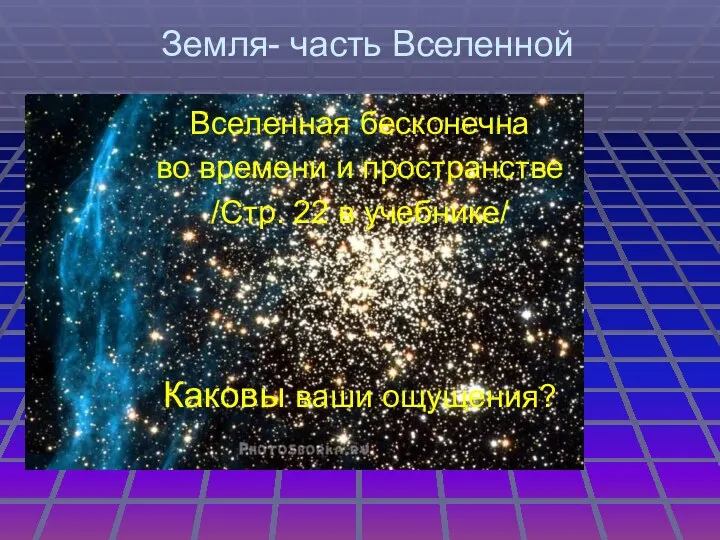 Земля- часть Вселенной Вселенная бесконечна во времени и пространстве /Стр. 22 в учебнике/ Каковы ваши ощущения?