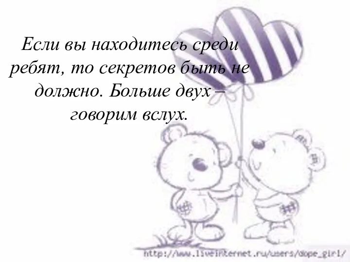 Если вы находитесь среди ребят, то секретов быть не должно. Больше двух – говорим вслух.