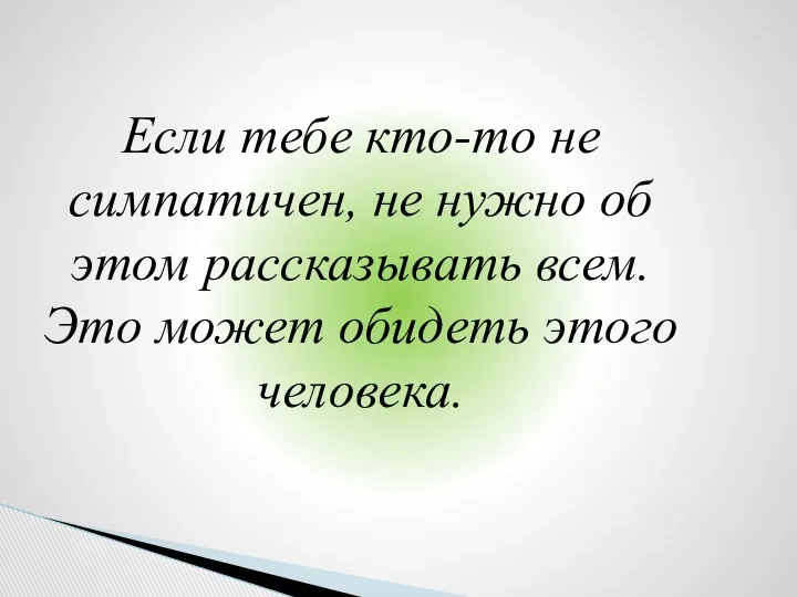 Если тебе кто-то не симпатичен, не нужно об этом рассказывать всем. Это может обидеть этого человека.