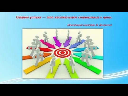 Секрет успеха — это настойчивое стремление к цели. (Английский писатель Б. Дизраэли)