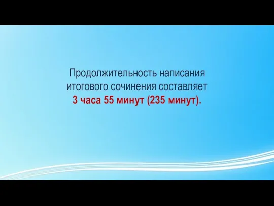 Продолжительность написания итогового сочинения составляет 3 часа 55 минут (235 минут).