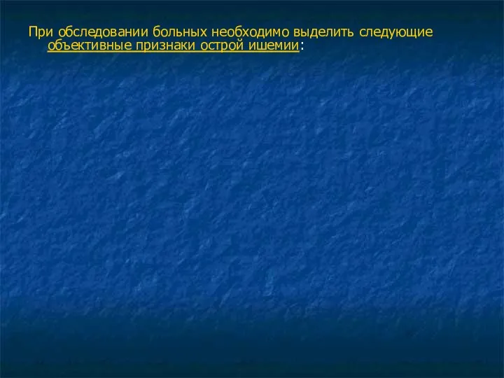 При обследовании больных необходимо выделить следующие объективные признаки острой ишемии: