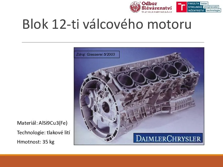 Blok 12-ti válcového motoru Materiál: AlSi9Cu3(Fe) Technologie: tlakové lití Hmotnost: 35 kg