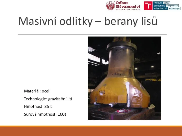 Masivní odlitky – berany lisů Materiál: ocel Technologie: gravitační lití Hmotnost: 85 t Surová hmotnost: 160t