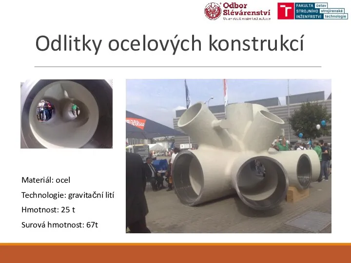 Odlitky ocelových konstrukcí Materiál: ocel Technologie: gravitační lití Hmotnost: 25 t Surová hmotnost: 67t