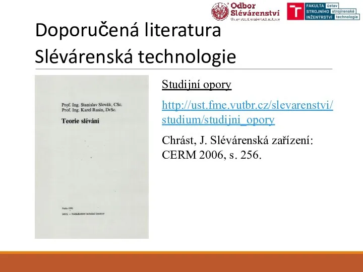 Doporučená literatura Slévárenská technologie Studijní opory http://ust.fme.vutbr.cz/slevarenstvi/studium/studijni_opory Chrást, J. Slévárenská zařízení: CERM 2006, s. 256.