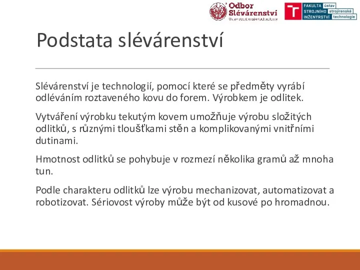 Podstata slévárenství Slévárenství je technologií, pomocí které se předměty vyrábí odléváním