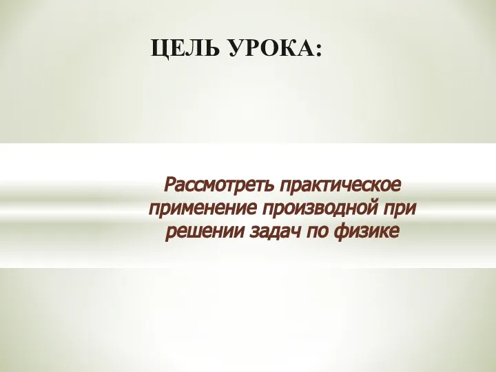 ЦЕЛЬ УРОКА: Рассмотреть практическое применение производной при решении задач по физике