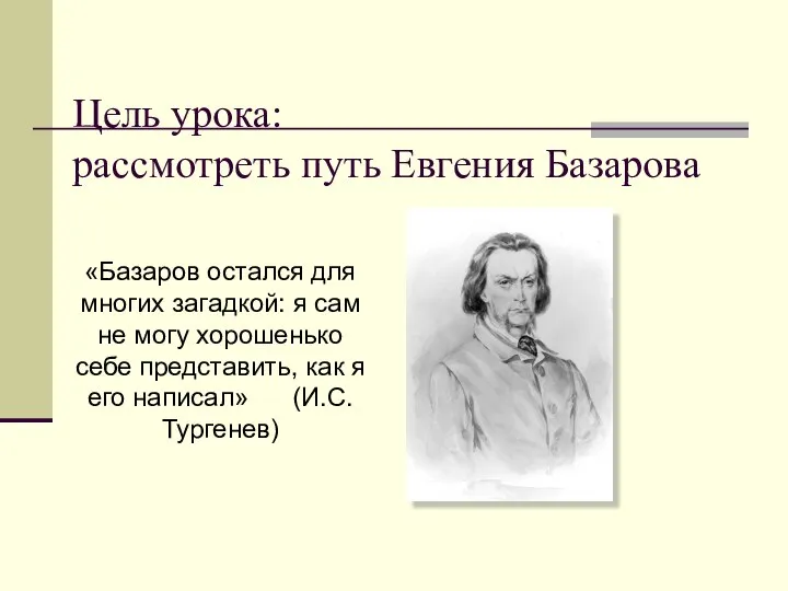 Цель урока: рассмотреть путь Евгения Базарова «Базаров остался для многих загадкой: