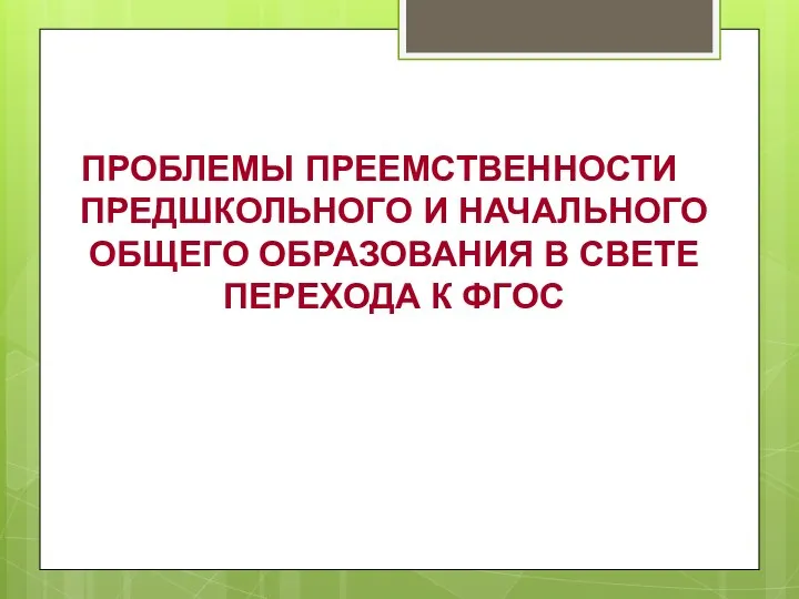 ПРОБЛЕМЫ ПРЕЕМСТВЕННОСТИ ПРЕДШКОЛЬНОГО И НАЧАЛЬНОГО ОБЩЕГО ОБРАЗОВАНИЯ В СВЕТЕ ПЕРЕХОДА К ФГОС