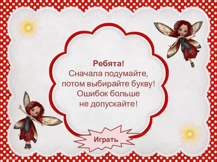 Ребята! Сначала подумайте, потом выбирайте букву! Ошибок больше не допускайте! Играть