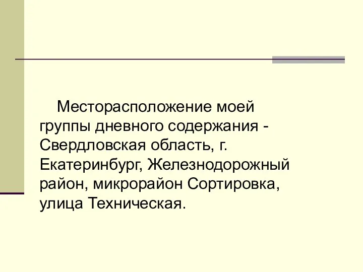 Месторасположение моей группы дневного содержания - Свердловская область, г. Екатеринбург, Железнодорожный район, микрорайон Сортировка, улица Техническая.