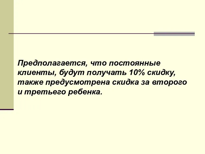 Предполагается, что постоянные клиенты, будут получать 10% скидку, также предусмотрена скидка за второго и третьего ребенка.