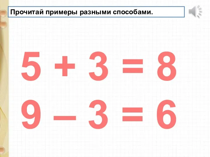 Прочитай примеры разными способами. 5 + 3 = 8 9 – 3 = 6