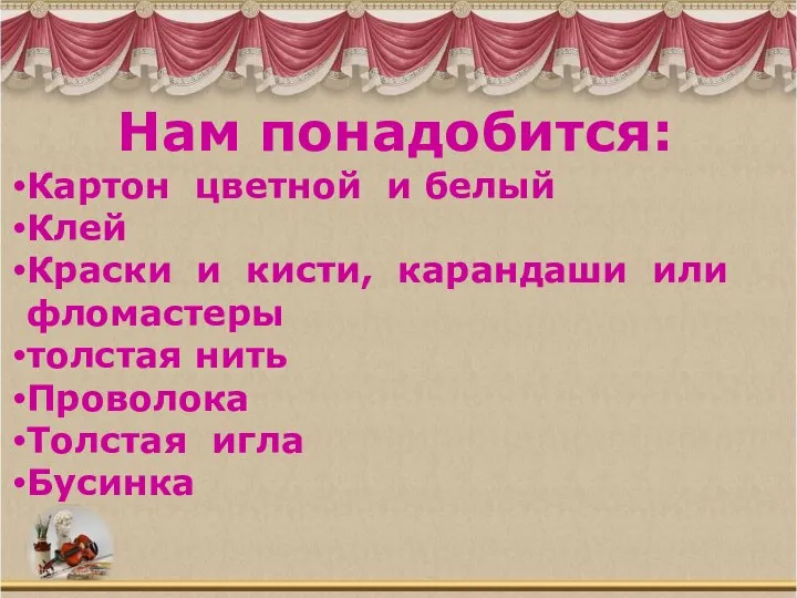 Нам понадобится: Картон цветной и белый Клей Краски и кисти, карандаши