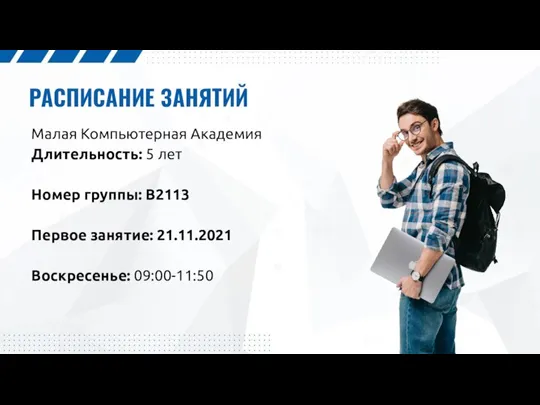 РАСПИСАНИЕ ЗАНЯТИЙ Малая Компьютерная Академия Длительность: 5 лет Номер группы: В2113 Первое занятие: 21.11.2021 Воскресенье: 09:00-11:50