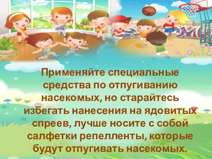 Применяйте специальные средства по отпугиванию насекомых, но старайтесь избегать нанесения на