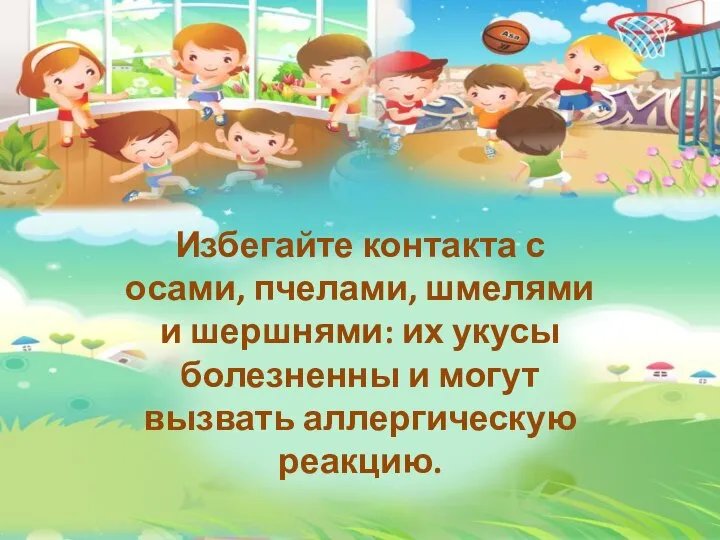 Избегайте контакта с осами, пчелами, шмелями и шершнями: их укусы болезненны и могут вызвать аллергическую реакцию.