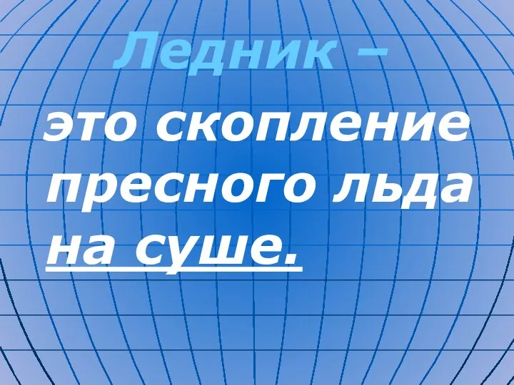 Ледник – это скопление пресного льда на суше.