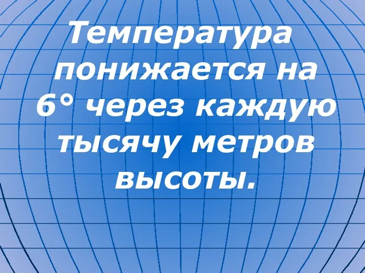 Температура понижается на 6° через каждую тысячу метров высоты.