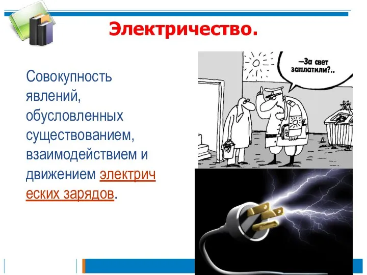 Электричество. Совокупность явлений, обусловленных существованием, взаимодействием и движением электрических зарядов.