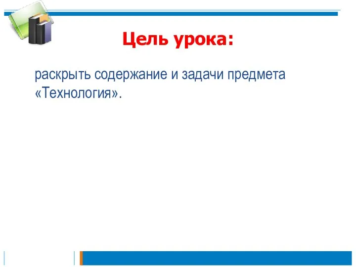 Цель урока: раскрыть содержание и задачи предмета «Технология».