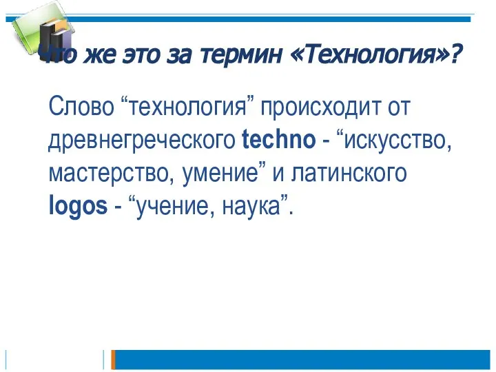 Что же это за термин «Технология»? Слово “технология” происходит от древнегреческого