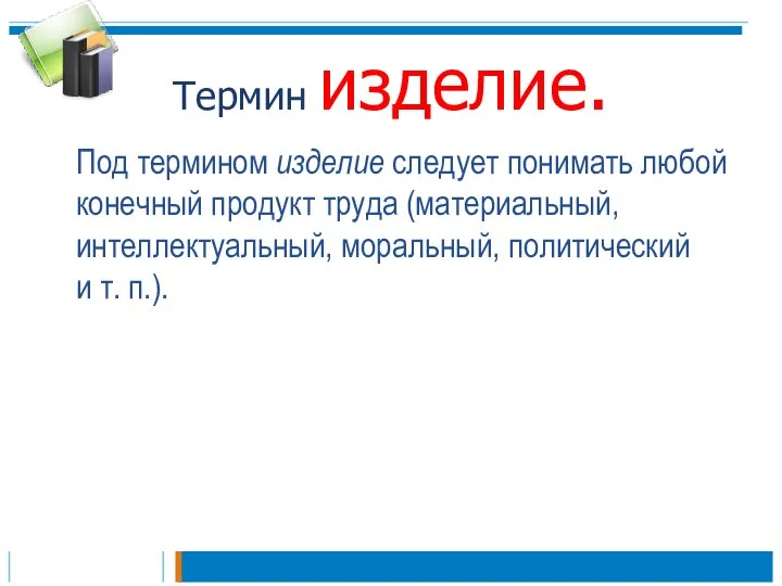 Термин изделие. Под термином изделие следует понимать любой конечный продукт труда