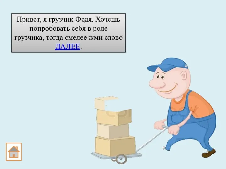 Привет, я грузчик Федя. Хочешь попробовать себя в роле грузчика, тогда смелее жми слово ДАЛЕЕ.