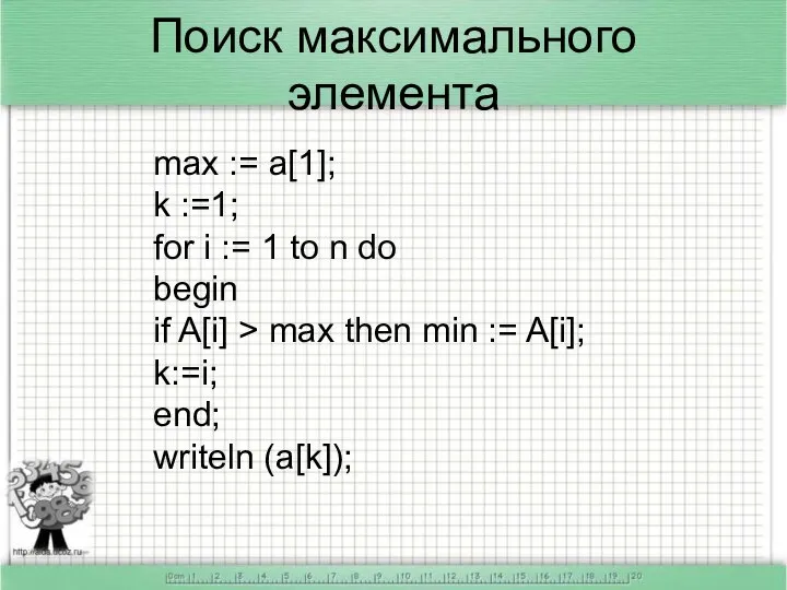 Поиск максимального элемента max := a[1]; k :=1; for i :=