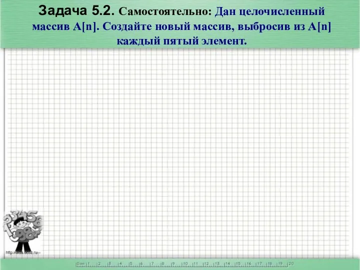 Задача 5.2. Самостоятельно: Дан целочисленный массив A[n]. Создайте новый массив, выбросив из A[n] каждый пятый элемент.