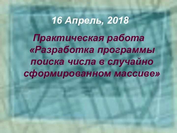 Практическая работа «Разработка программы поиска числа в случайно сформированном массиве» 16 Апрель, 2018