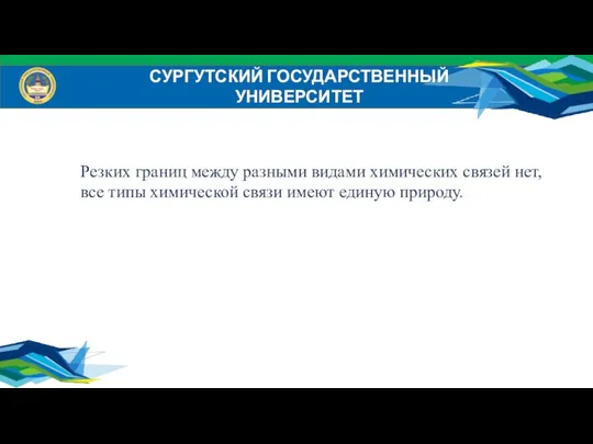 СУРГУТСКИЙ ГОСУДАРСТВЕННЫЙ УНИВЕРСИТЕТ Резких границ между разными видами химических связей нет,