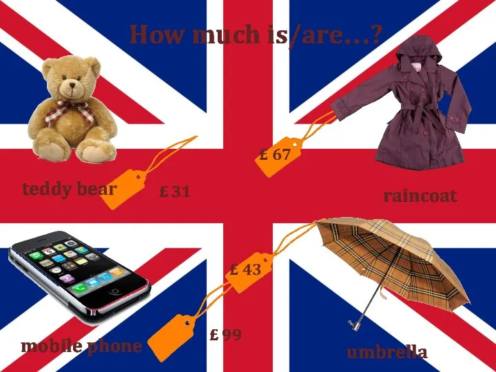How much is/are…? £ 31 teddy bear raincoat £ 67 mobile