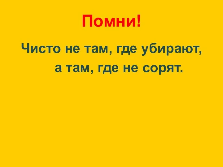 Помни! Чисто не там, где убирают, а там, где не сорят.